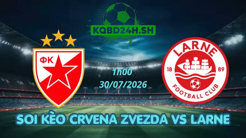 Soi Kèo Nhà Cái Crvena Zvezda Vs Larne – 30/07/2026| Champions League