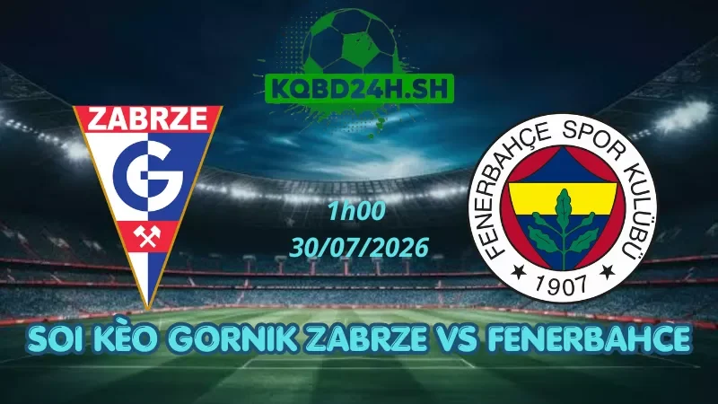 Soi Kèo Nhà Cái Gornik Zabrze Vs Fenerbahce – 30/07/2026| Champions League